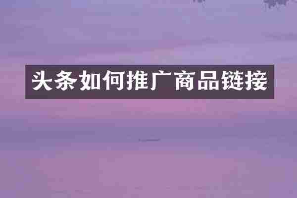 头条如何推广商品链接