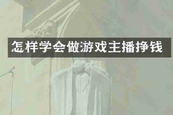 怎样学会做游戏主播挣钱