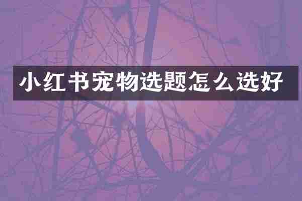 小红书宠物选题怎么选好