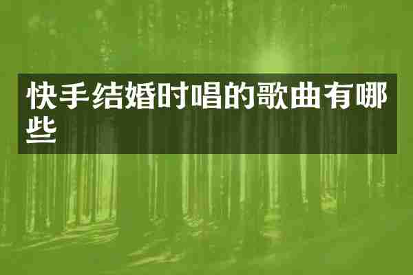 快手结婚时唱的歌曲有哪些