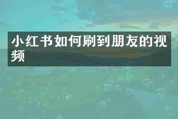 小红书如何刷到朋友的视频