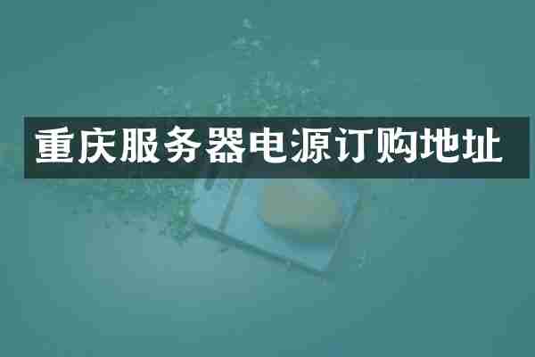 重庆服务器电源订购地址
