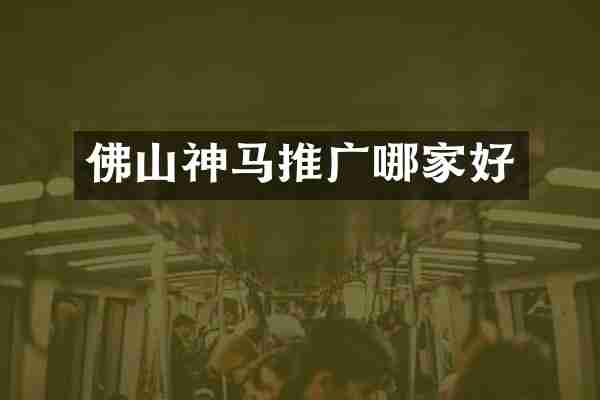 佛山神马推广哪家好
