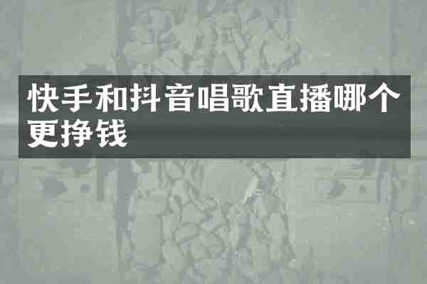 快手和抖音唱歌直播哪个更挣钱