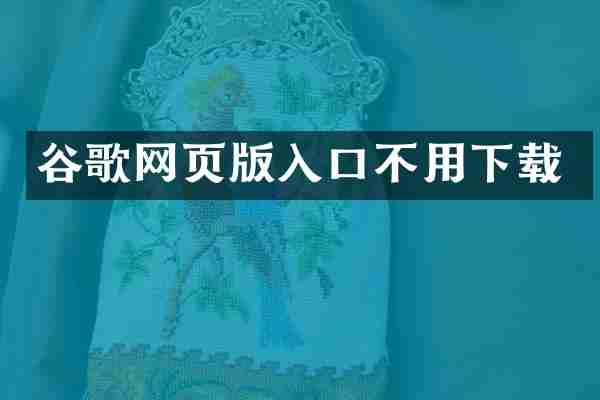 谷歌网页版入口不用下载