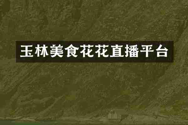 玉林美食花花直播平台