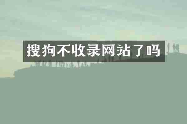 搜狗不收录网站了吗