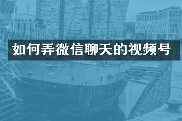 如何弄微信聊天的视频号