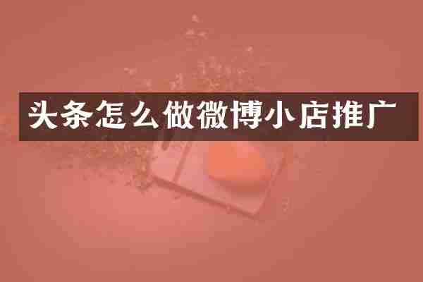 头条怎么做微博小店推广