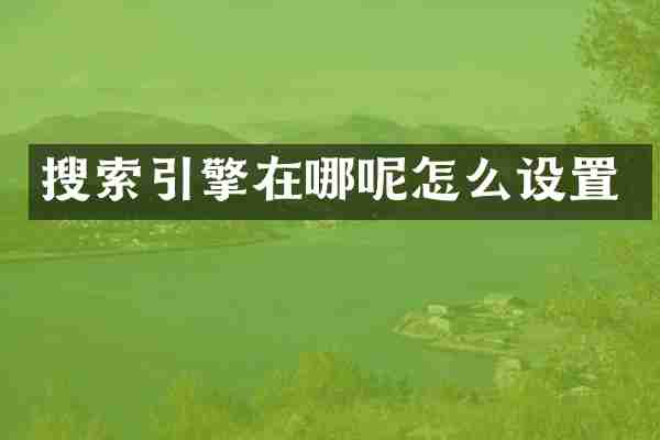 搜索引擎在哪呢怎么设置