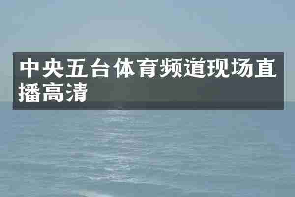 中央五台体育频道现场直播高清