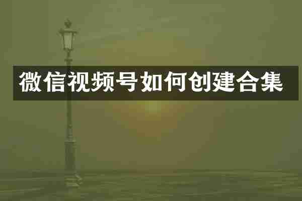 微信视频号如何创建