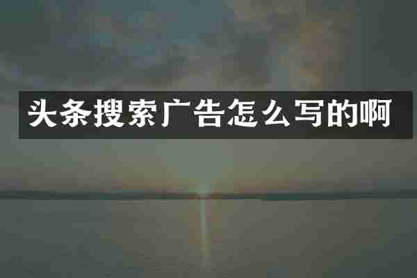 头条搜索广告怎么写的啊