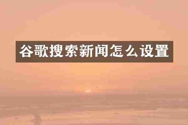 谷歌搜索新闻怎么设置