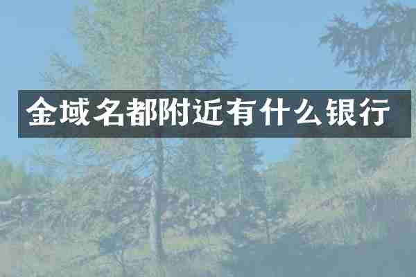 金域名都附近有什么银行