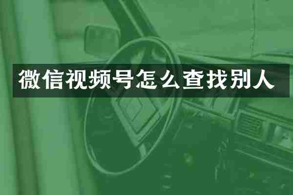 微信视频号怎么查找别人