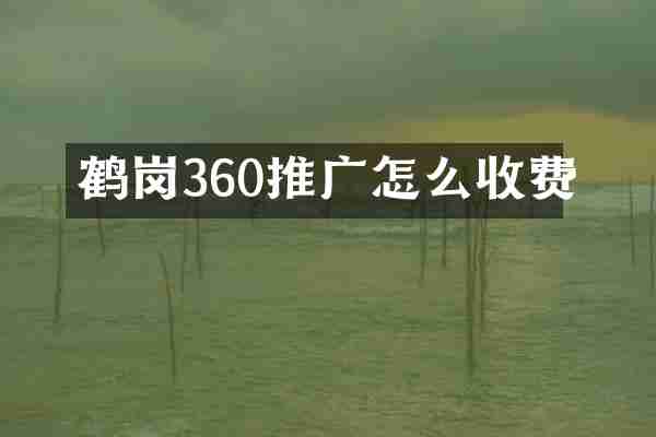 鹤岗360推广怎么收费