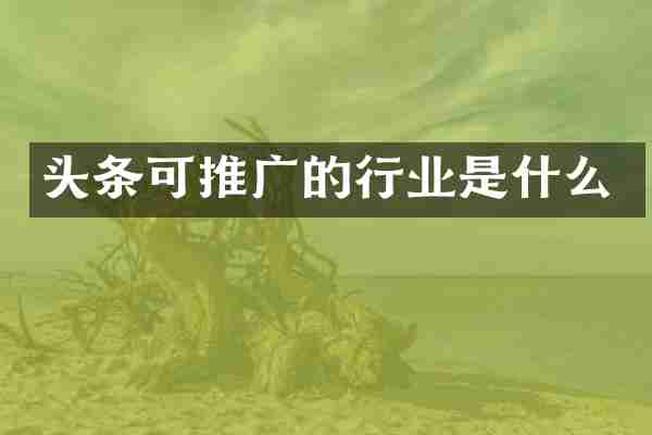 头条可推广的行业是什么