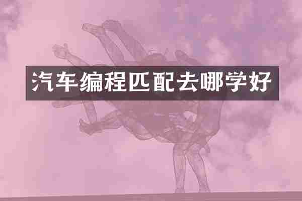 汽车编程匹配去哪学好
