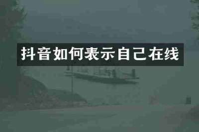 抖音如何表示自己在线