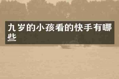九岁的小孩看的快手有哪些
