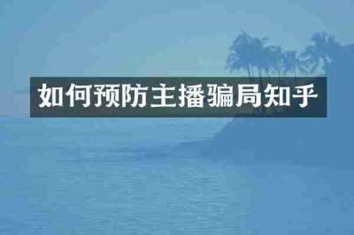 如何预防主播骗局知乎