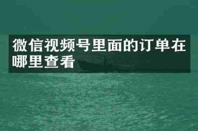 微信视频号里面的订单在哪里查看