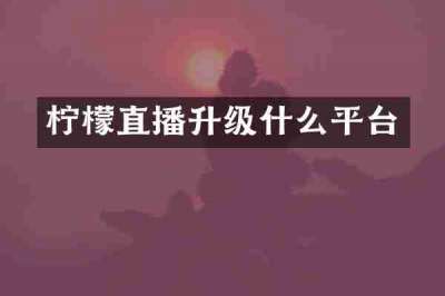 柠檬直播升级什么平台