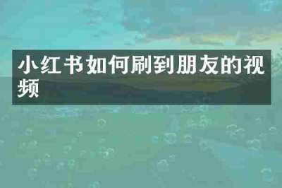 小红书如何刷到朋友的视频