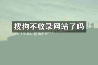 搜狗不收录网站了吗