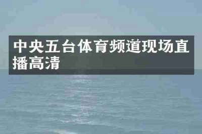 中央五台体育频道现场直播高清