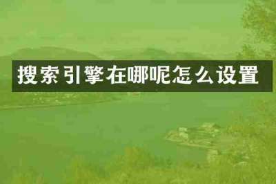 搜索引擎在哪呢怎么设置