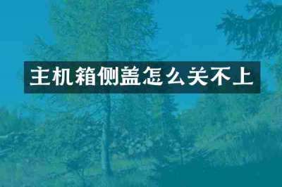 主机箱侧盖怎么关不上