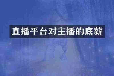 直播平台对主播的底薪