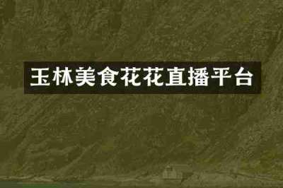玉林美食花花直播平台