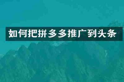 如何把拼多多推广到头条
