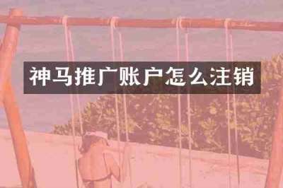 神马推广账户怎么注销