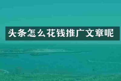 头条怎么花钱推广文章呢