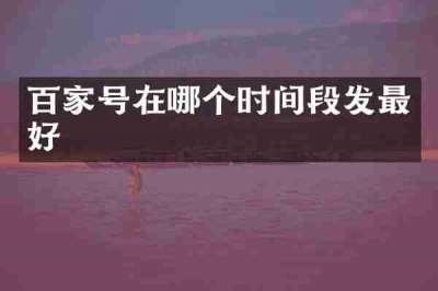 百家号在哪个时间段发最好