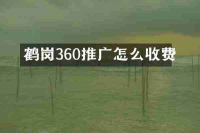 鹤岗360推广怎么收费