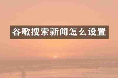 谷歌搜索新闻怎么设置