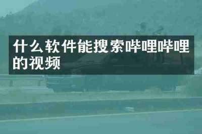 什么软件能搜索哔哩哔哩的视频