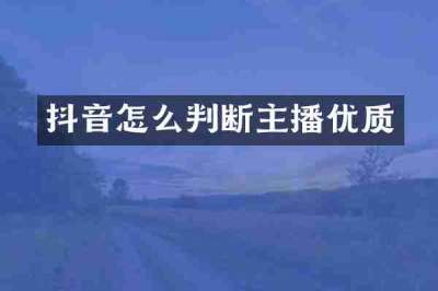 抖音怎么判断主播优质