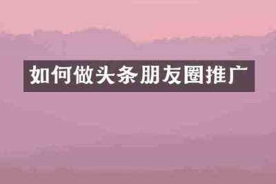 如何做头条朋友圈推广