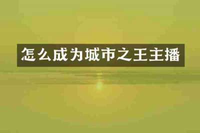 怎么成为城市之王主播