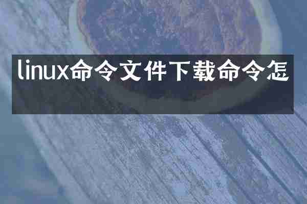 linux命令文件下载命令怎么
