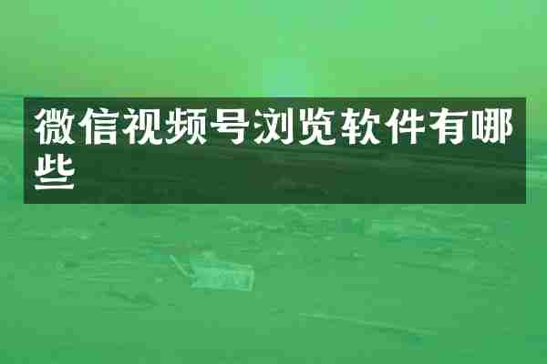 微信视频号浏览软件有哪些