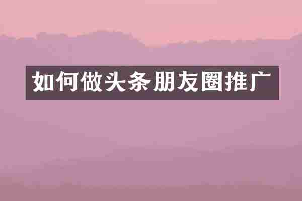 如何做头条朋友圈推广