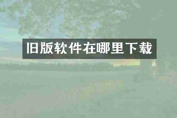 旧版软件在哪里下载
