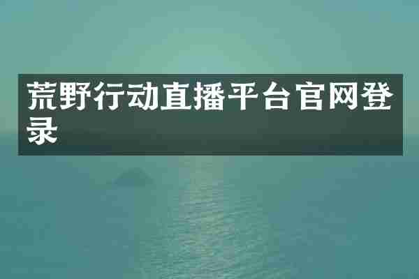 荒野行动直播平台官网登录